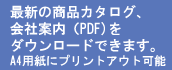 最新の商品カタログ「PDF」をダウンロードできます!! A4用紙にプリントアウト可能